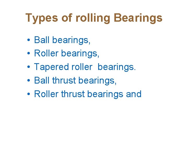 Types of rolling Bearings • • • Ball bearings, Roller bearings, Tapered roller bearings.