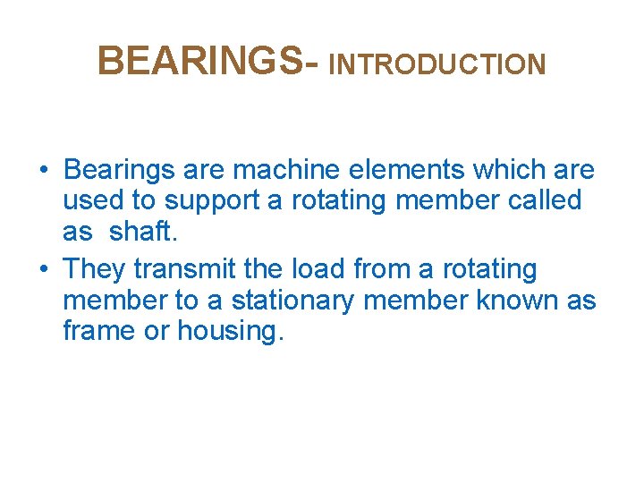 BEARINGS- INTRODUCTION • Bearings are machine elements which are used to support a rotating