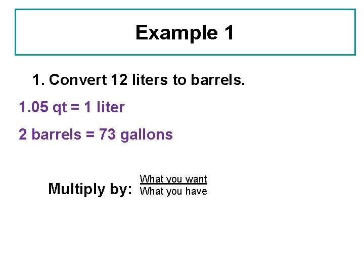 Example 1 1. Convert 12 liters to barrels. 1. 05 qt = 1 liter