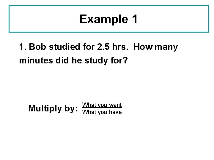 Example 1 1. Bob studied for 2. 5 hrs. How many minutes did he