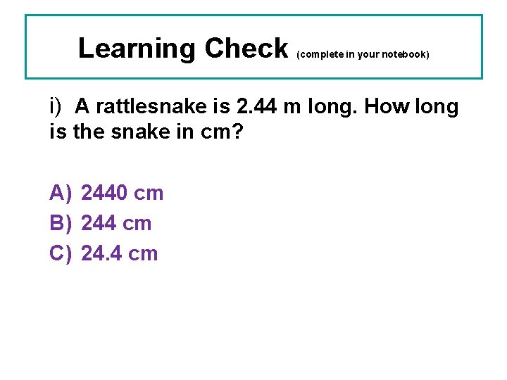 Learning Check (complete in your notebook) i) A rattlesnake is 2. 44 m long.