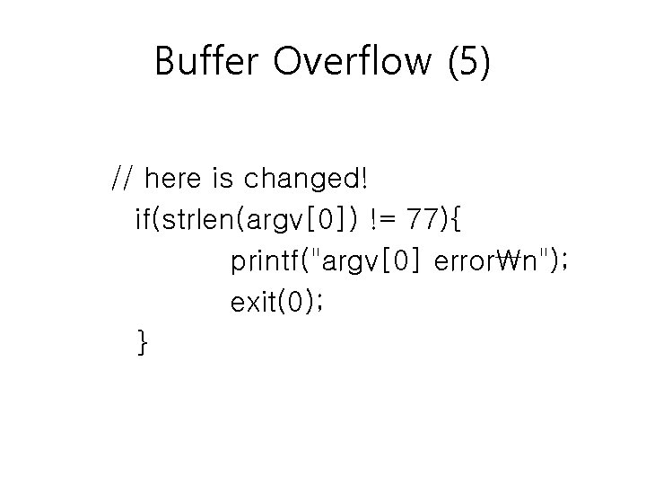Buffer Overflow (5) // here is changed! if(strlen(argv[0]) != 77){ printf("argv[0] errorn"); exit(0); }