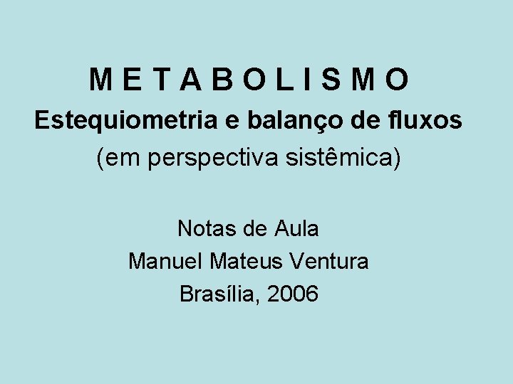 METABOLISMO Estequiometria e balanço de fluxos (em perspectiva sistêmica) Notas de Aula Manuel Mateus