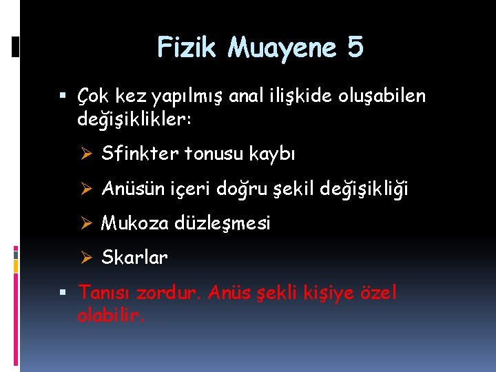 Fizik Muayene 5 Çok kez yapılmış anal ilişkide oluşabilen değişiklikler: Ø Sfinkter tonusu kaybı