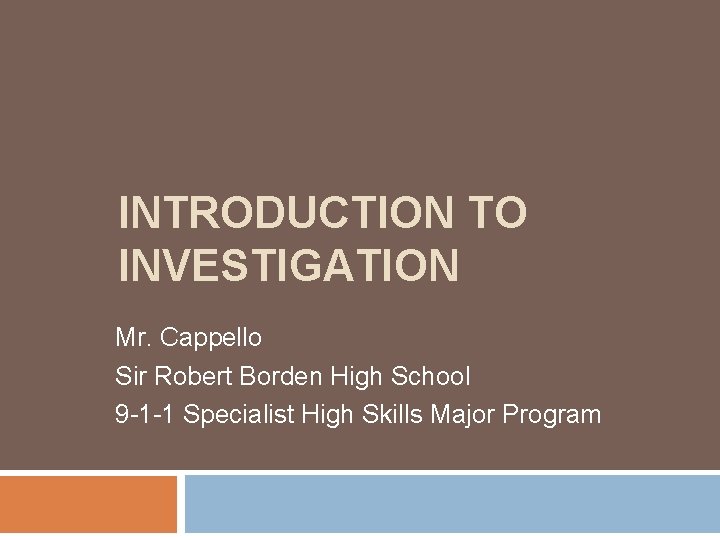 INTRODUCTION TO INVESTIGATION Mr. Cappello Sir Robert Borden High School 9 -1 -1 Specialist