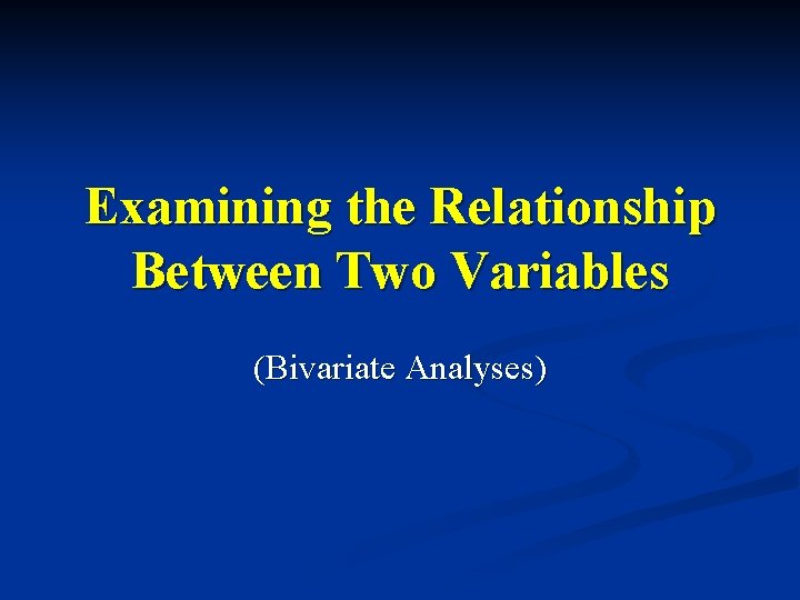 Examining the Relationship Between Two Variables (Bivariate Analyses) 