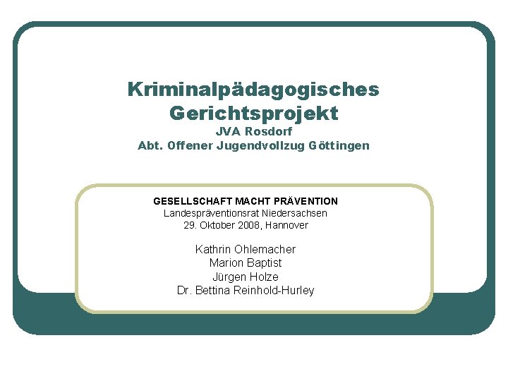 Kriminalpädagogisches Gerichtsprojekt JVA Rosdorf Abt. Offener Jugendvollzug Göttingen GESELLSCHAFT MACHT PRÄVENTION Landespräventionsrat Niedersachsen 29.