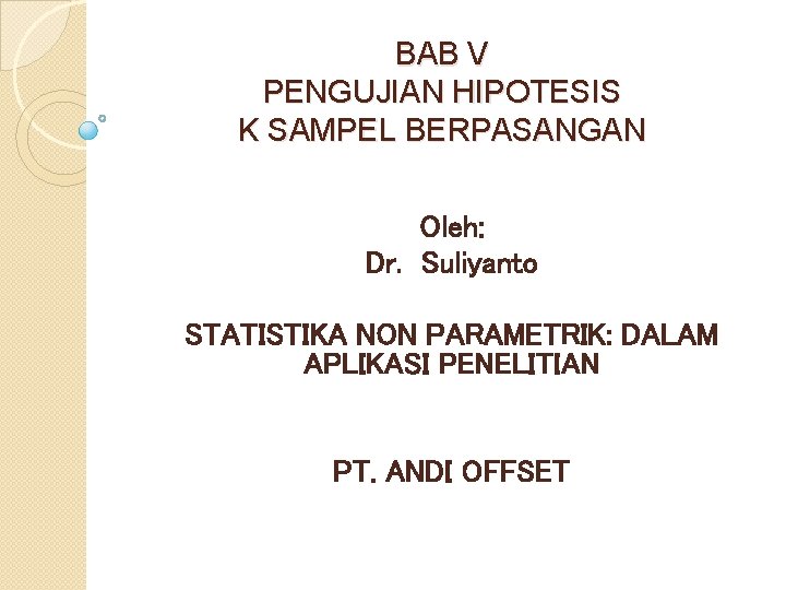 BAB V PENGUJIAN HIPOTESIS K SAMPEL BERPASANGAN Oleh: Dr. Suliyanto STATISTIKA NON PARAMETRIK: DALAM