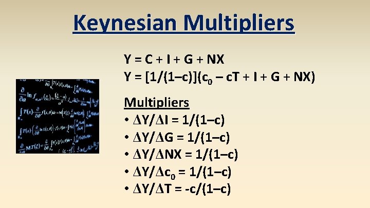 Keynesian Multipliers Y = C + I + G + NX Y = [1/(1–c)](c