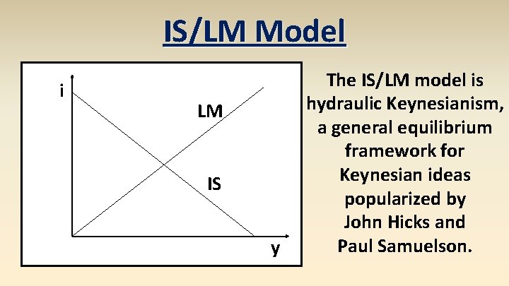 IS/LM Model i LM IS y The IS/LM model is hydraulic Keynesianism, a general