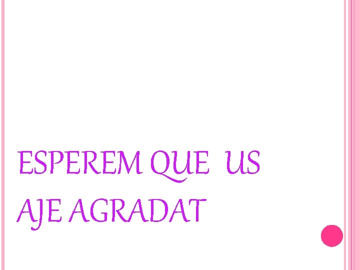 ESPEREM QUE US AJE AGRADAT 