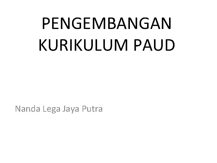 PENGEMBANGAN KURIKULUM PAUD Nanda Lega Jaya Putra 