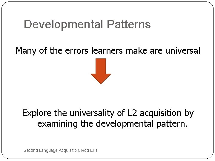 Developmental Patterns Many of the errors learners make are universal Explore the universality of