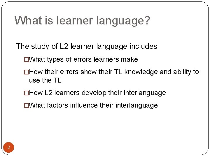 What is learner language? The study of L 2 learner language includes �What types
