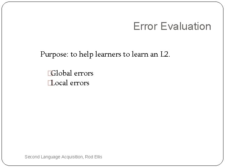 Error Evaluation Purpose: to help learners to learn an L 2. �Global errors �Local