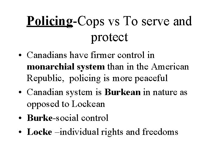 Policing-Cops vs To serve and protect • Canadians have firmer control in monarchial system