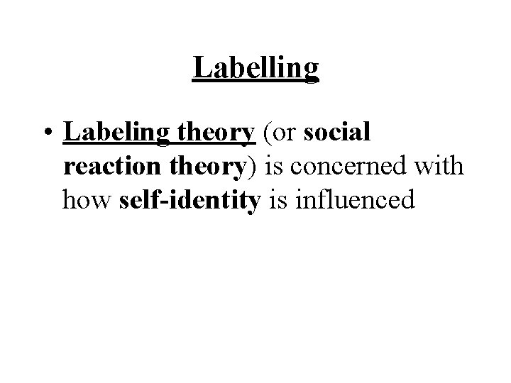 Labelling • Labeling theory (or social reaction theory) is concerned with how self-identity is