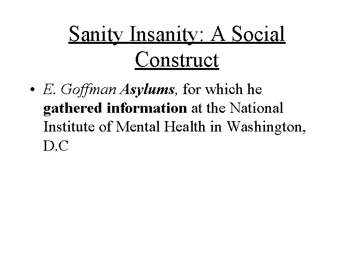 Sanity Insanity: A Social Construct • E. Goffman Asylums, for which he gathered information