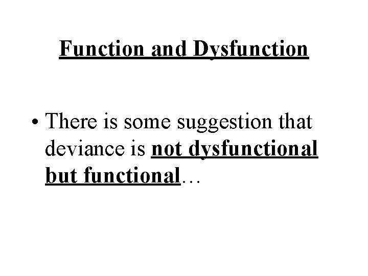 Function and Dysfunction • There is some suggestion that deviance is not dysfunctional but