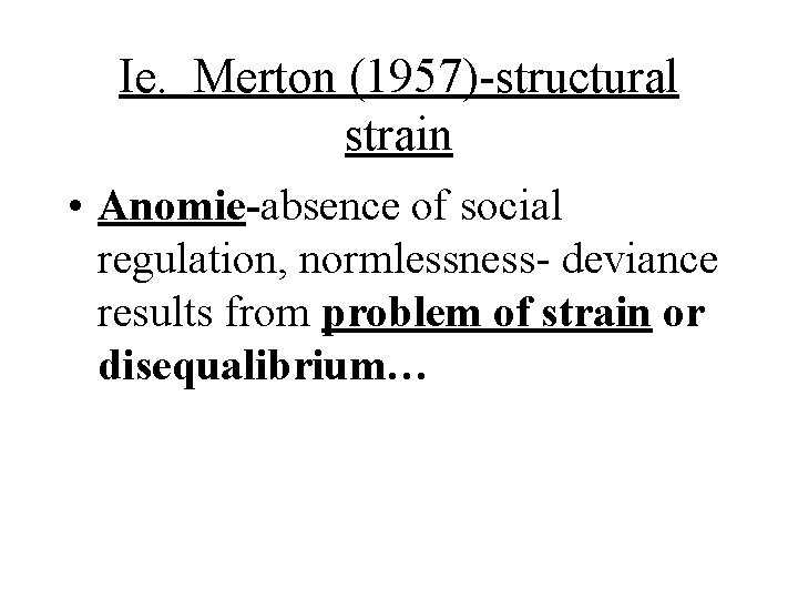 Ie. Merton (1957)-structural strain • Anomie-absence of social regulation, normlessness- deviance results from problem