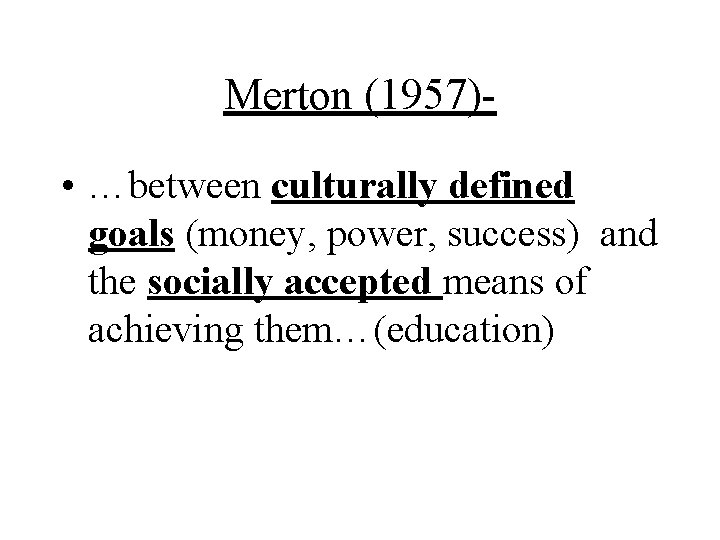 Merton (1957) • …between culturally defined goals (money, power, success) and the socially accepted