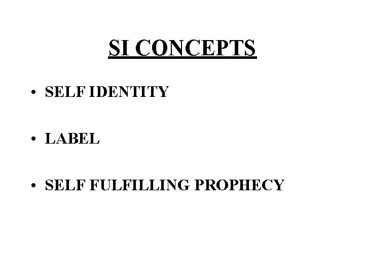 SI CONCEPTS • SELF IDENTITY • LABEL • SELF FULFILLING PROPHECY 