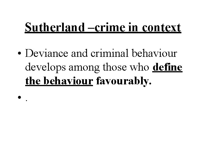 Sutherland –crime in context • Deviance and criminal behaviour develops among those who define