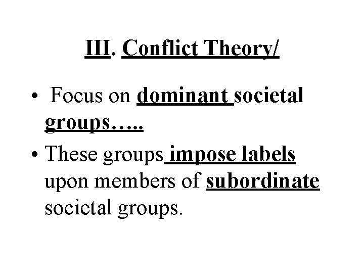 III. Conflict Theory/ • Focus on dominant societal groups…. . • These groups impose