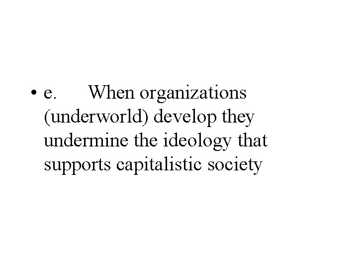  • e. When organizations (underworld) develop they undermine the ideology that supports capitalistic