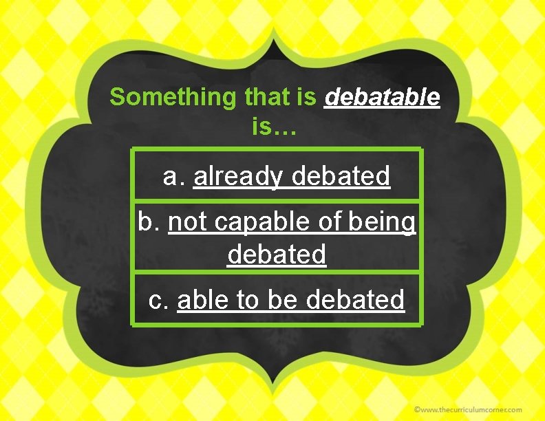 Something that is debatable is… a. already debated b. not capable of being debated