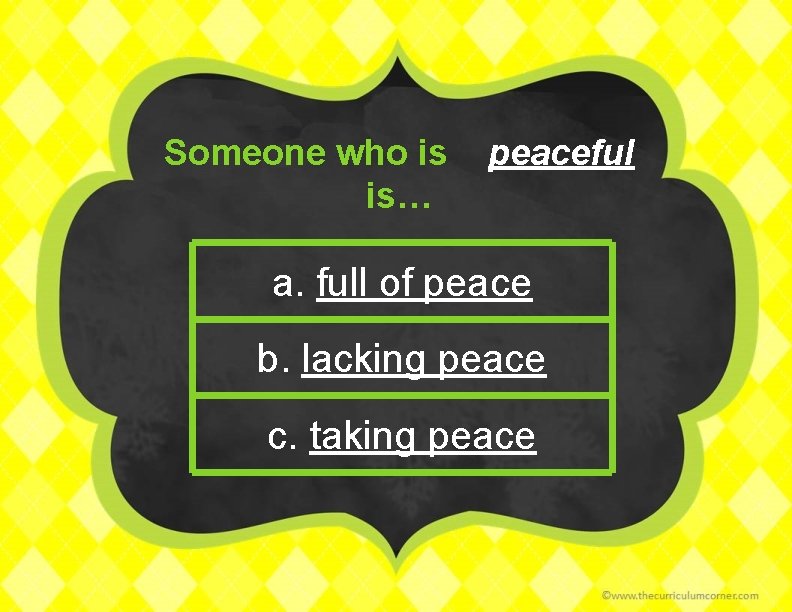 Someone who is is… peaceful a. full of peace b. lacking peace c. taking