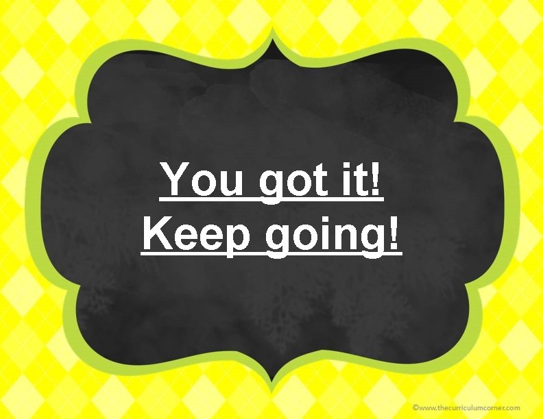 You got it! Keep going! 