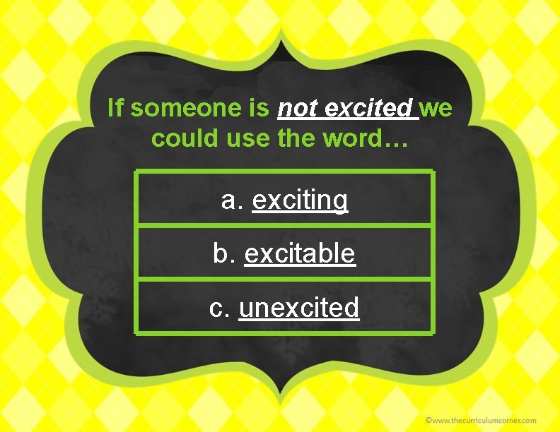 If someone is not excited we could use the word… a. exciting b. excitable