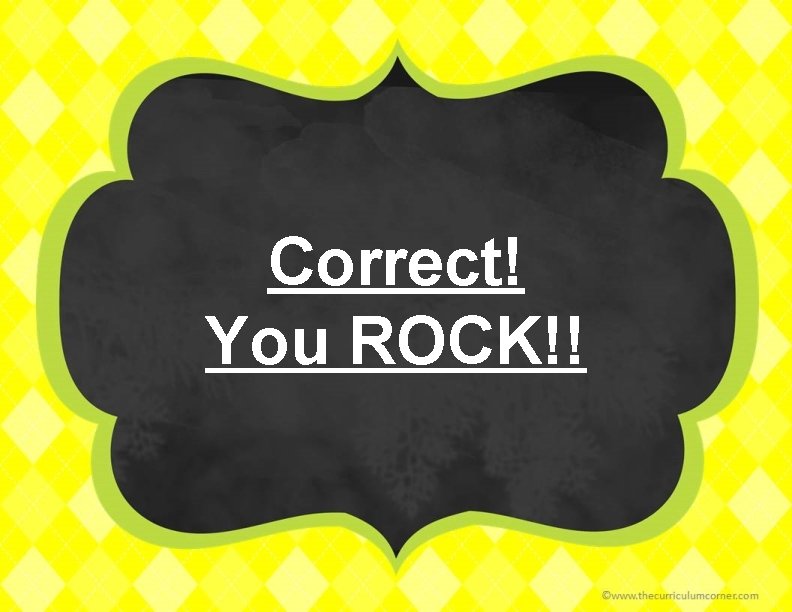 Correct! You ROCK!! 