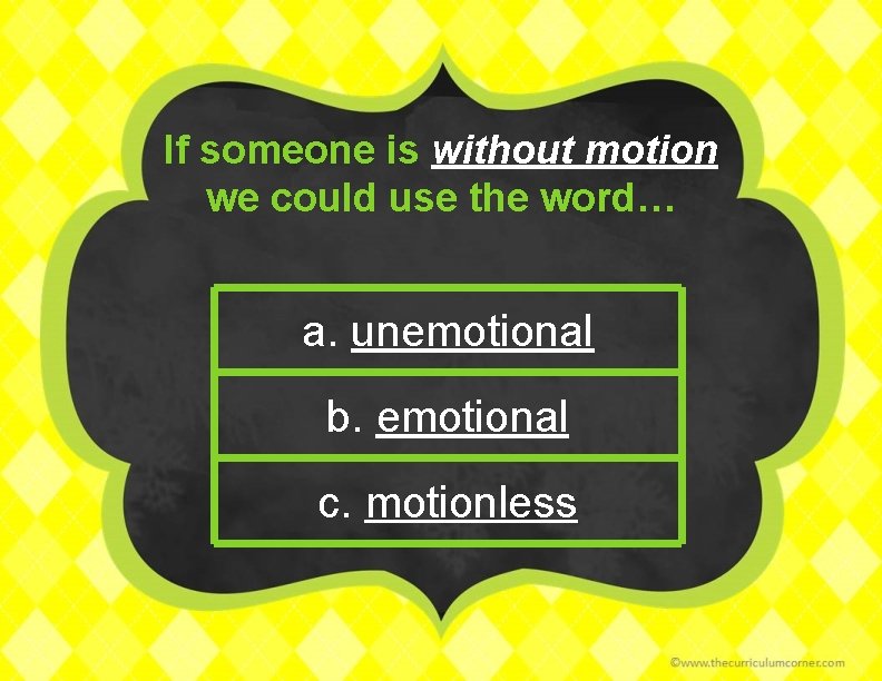 If someone is without motion we could use the word… a. unemotional b. emotional