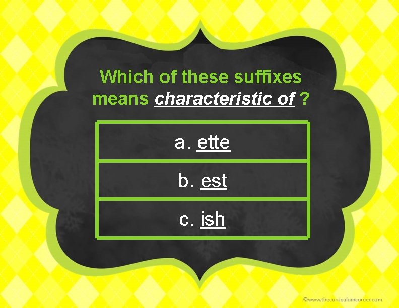 Which of these suffixes means characteristic of ? a. ette b. est c. ish