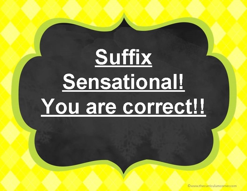 Suffix Sensational! You are correct!! 