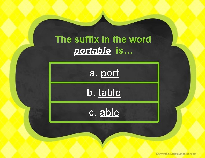 The suffix in the word portable is… a. port b. table c. able 