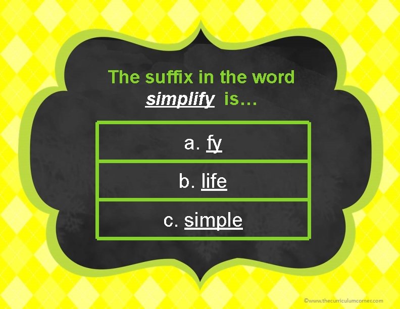 The suffix in the word simplify is… a. fy b. life c. simple 