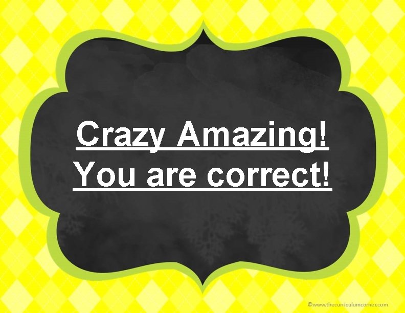 Crazy Amazing! You are correct! 