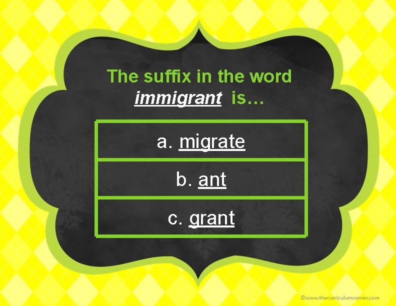 The suffix in the word immigrant is… a. migrate b. ant c. grant 