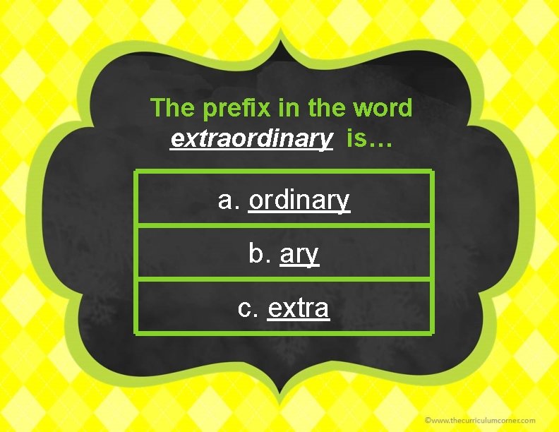 The prefix in the word extraordinary is… a. ordinary b. ary c. extra 