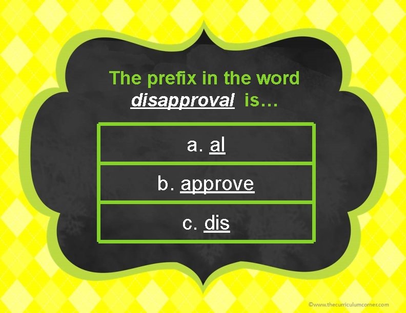 The prefix in the word disapproval is… a. al b. approve c. dis 