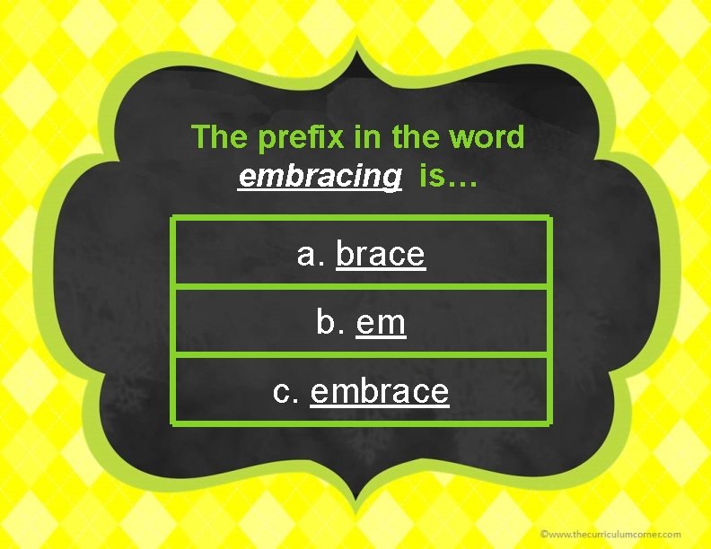 The prefix in the word embracing is… a. brace b. em c. embrace 