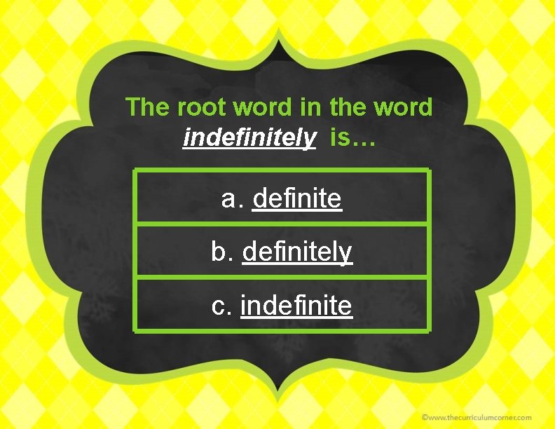 The root word in the word indefinitely is… a. definite b. definitely c. indefinite