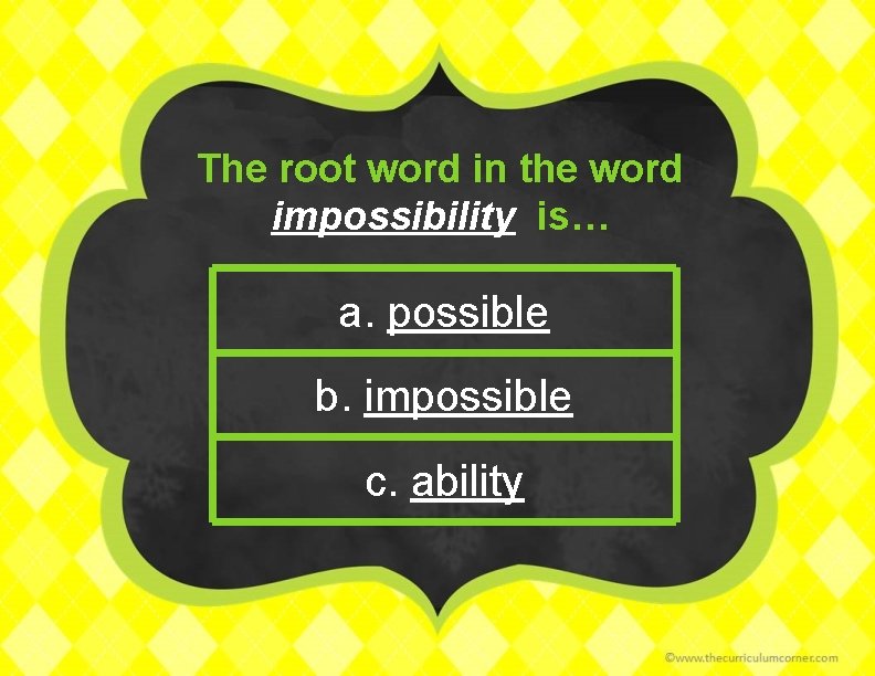 The root word in the word impossibility is… a. possible b. impossible c. ability