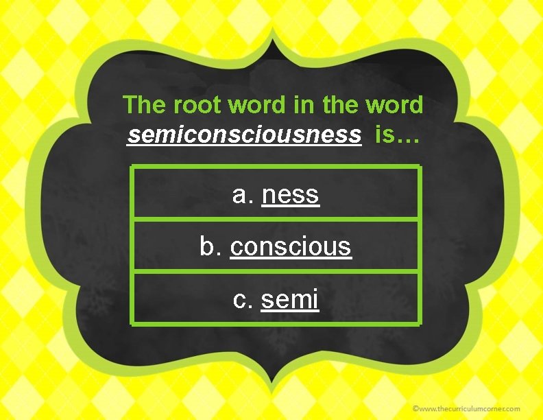The root word in the word semiconsciousness is… a. ness b. conscious c. semi