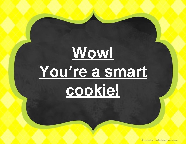 Wow! You’re a smart cookie! 