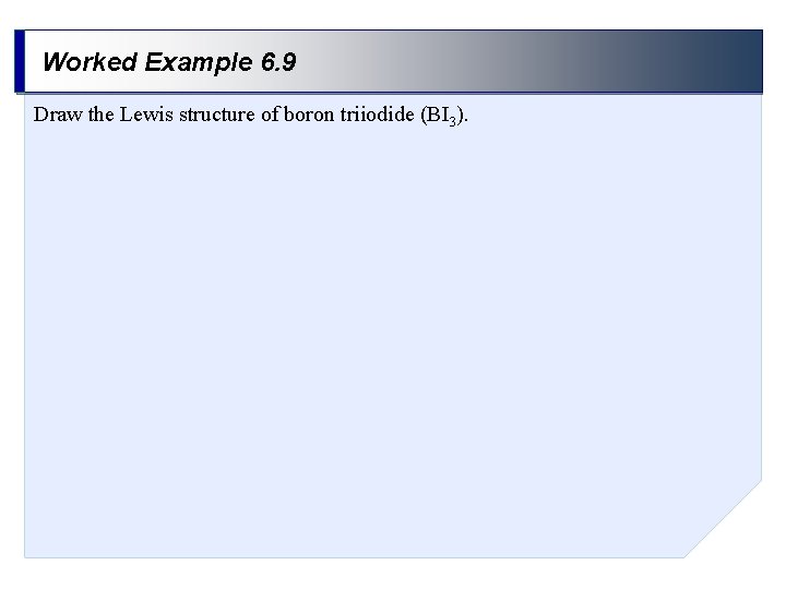 Worked Example 6. 9 Draw the Lewis structure of boron triiodide (BI 3). 