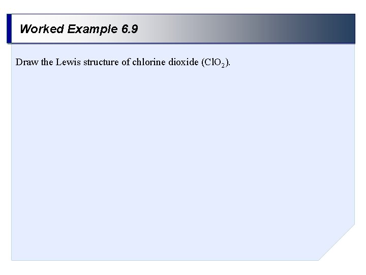 Worked Example 6. 9 Draw the Lewis structure of chlorine dioxide (Cl. O 2).